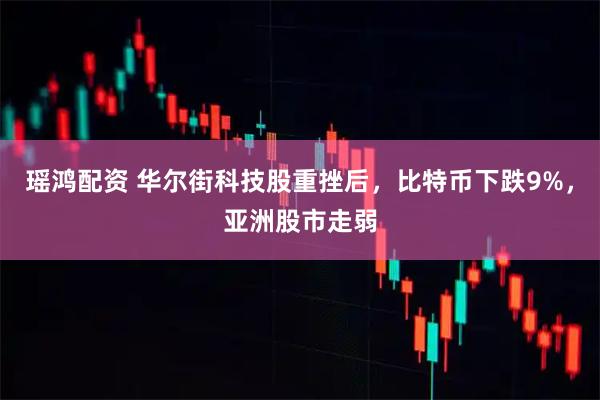 瑶鸿配资 华尔街科技股重挫后，比特币下跌9%，亚洲股市走弱