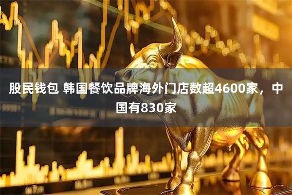 股民钱包 韩国餐饮品牌海外门店数超4600家，中国有830家