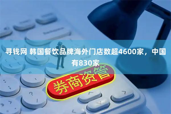寻钱网 韩国餐饮品牌海外门店数超4600家，中国有830家